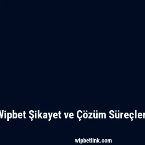 Wipbet Şikayet ve Çözüm Süreçleri